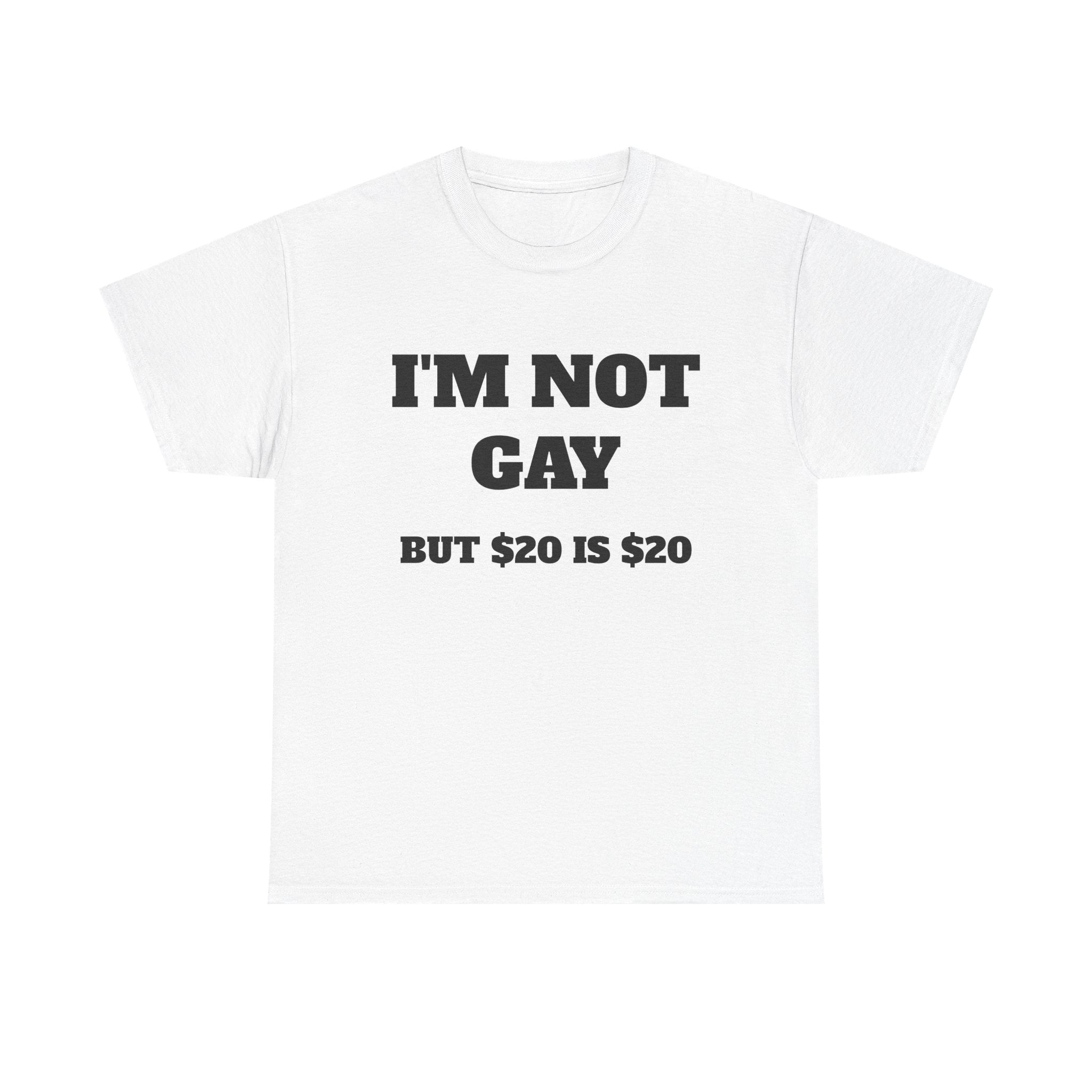 "I'm Not Gay But $20 is $20" T-Shirt